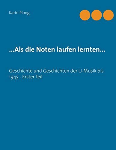 ...Als die Noten laufen lernten...: Geschichte und Geschichten der U-Musik bis 1945 - Erster Teil