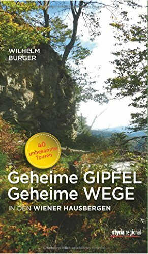 Geheime Gipfel - Geheime Wege: In den Wiener Hausbergen. 40 unbekannte Touren