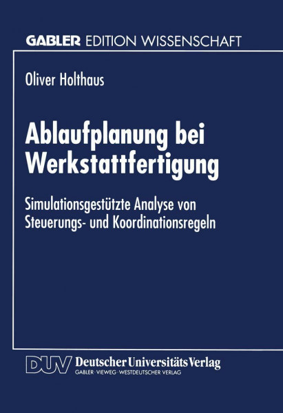 Ablaufplanung bei Werkstattfertigung: Simulationsgestützte Analyse von Steuerungs- und Koordinationsregeln