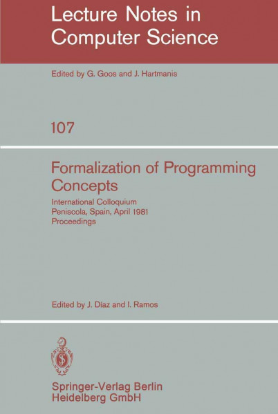 Formalization of Programming Concepts: International Colloquium, Peniscola, Spain, April 19-25, 1981. Proceedings (Lecture Notes in Computer Science, 107, Band 107)