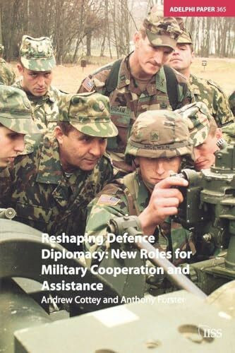 Reshaping Defence Diplomacy: New Roles for Military Cooperation and Assistance (Adelphi Papers, 365, Band 365)