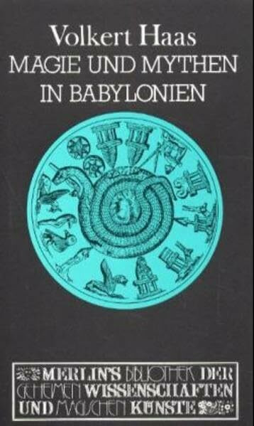 Magie und Mythen in Babylonien: Exorzismus und Amulettmagie in Babylon und Ninive (Merlins Bibliothek der geheimen Wissenschaften und magischen Künste)