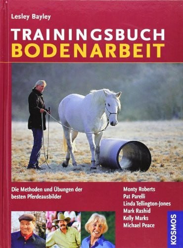 Trainingsbuch Bodenarbeit. Die Methoden und Übungen der besten Pferdeausbilder: Die Methoden und Übungen der besten Pferdeausbilder. Monty Roberts, ... Mark Rashid, Kelly Marks, Michael Peace
