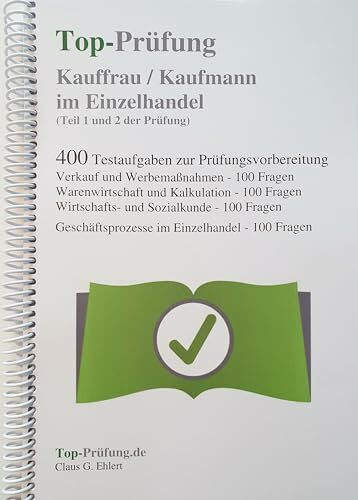 Top-Prüfung Kauffrau / Kaufmann im Einzelhandel - 400 Übungsaufgaben für die Abschlussprüfung: Prüfungsvorbereitung auf Teil 1 und Teil 2 der IHK Prüfung