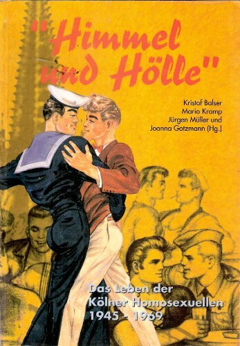 Himmel und Hölle. Das Leben der Kölner Homosexuellen 1945 - 1969