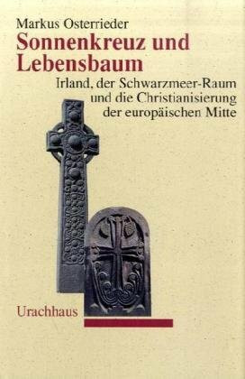 Sonnenkreuz und Lebensbaum: Irland, der Schwarzmeer-Raum und die Christianisierung der europäischen Mitte