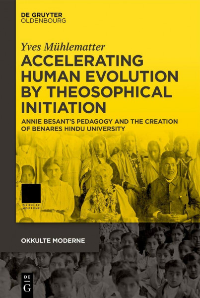 Accelerating Human Evolution by Theosophical Initiation: Annie Besant’s Pedagogy and the Creation of Benares Hindu University (Okkulte Moderne, 6)