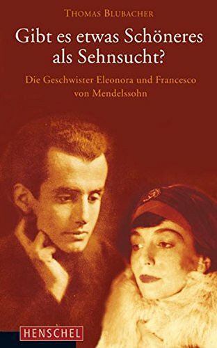 Gibt es etwas Schöneres als Sehnsucht?: Die Geschwister Eleonora und Francesco von Mendelssohn