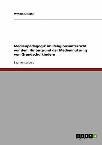 Medienpädagogik im Religionsunterricht vor dem Hintergrund der Mediennutzung von Grundschulkindern: Staatsexamensarbeit