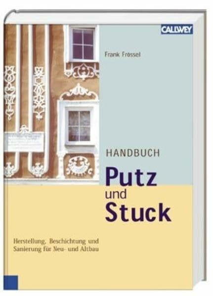 Handbuch Putz und Stuck: Herstellung, Beschichtung und Sanierung für Neu- und Altbau