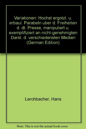 Variationen. Höchst ergötzliche und erbauliche Parabeln über die Freiheiten der deutschen Presse, manipuliert und exemplifiziert an nicht-genehmigten Darstellungen der verschiedensten Medien