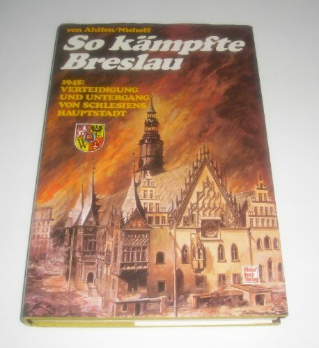 So kämpfte Breslau: Verteidigung und Untergang von Schlesiens Hauptstadt