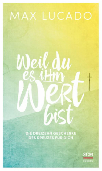 Weil du es ihm wert bist: Die dreizehn Geschenke des Kreuzes für dich