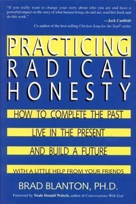 Practicing Radical Honesty: How to Complete the Past, Live in the Present, and Build a Future with a Little Help from Your Friends