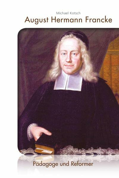 August Hermann Francke: Pädagoge und Reformer