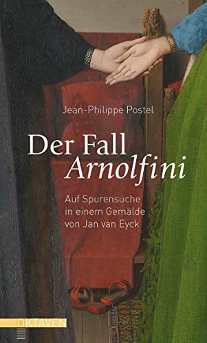 Der Fall Arnolfini: Auf Spurensuche in einem Gemälde von Jan van Eyck (Oktaven: Die literarische Reihe für Kunst im Leben und Lebenskunst)