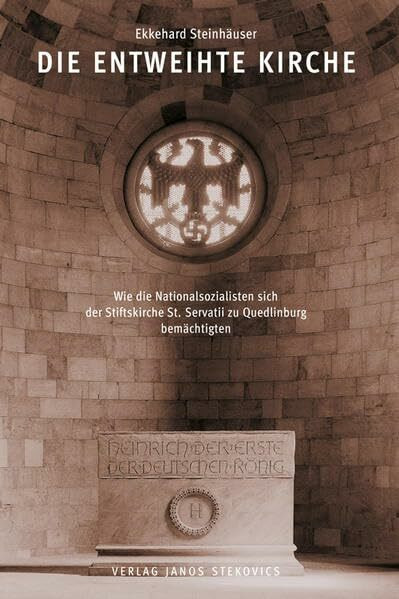 Die entweihte Kirche: Wie die Nationalsozialisten sich der Stiftskirche St. Servatii zu Quedlinburg bemächtigten (THESAURI: Schriften zu den Domschätzen Halberstadt und Quedlinburg)