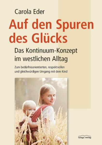 Auf den Spuren des Glücks: Das Kontinuum-Konzept im westlichen Alltag - Zum bedürfnisorientierten, respektvollen und gleichwürdigen Umgang mit dem Kind