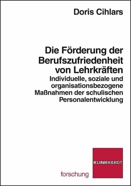 Die Förderung der Berufszufriedenheit von Lehrkräften. Individuelle, soziale und organisationsbezogene Maßnahmen der schulischen Personalentwicklung (klinkhardt forschung)