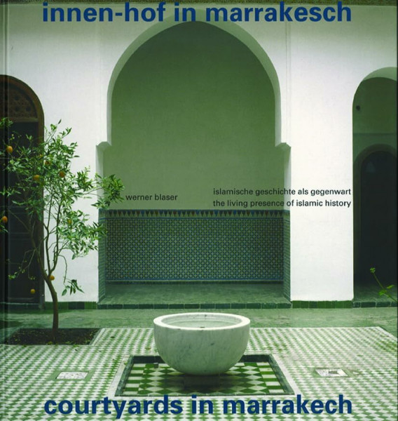 Innen-Hof in Marrakesch / Courtyards in Marrakech: Islamische Geschichte als Gegenwart / The Living Presence of Islamic History