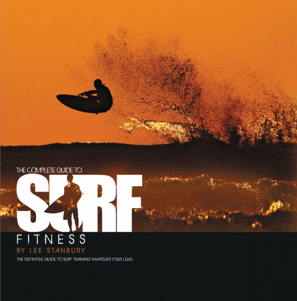 Complete Guide to Surf Fitness: The Definitive Guide to Surf Training Whatever Your Level
