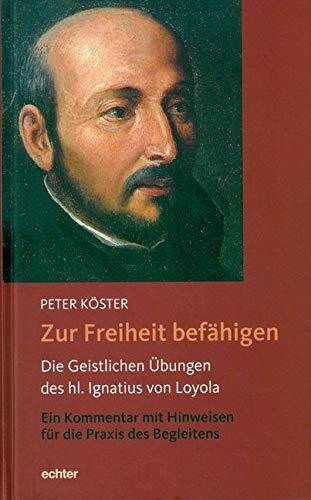 Zur Freiheit befähigen: Die Geistlichen Übungen des hl. Ignatius von Loyola. Ein Kommentar mit Hinweisen für die Praxis des Begleitens.