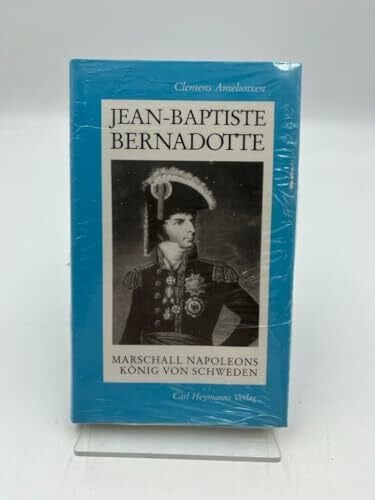 Jean-Baptiste Bernadotte: Marschall Napoleons - König von Schweden