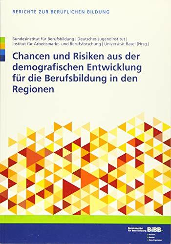 Chancen und Risiken aus der demografischen Entwicklung für die Berufsbildung in den Regionen (Berichte zur beruflichen Bildung) Chancen und Risiken aus der demografischen Entwicklung für die Berufsbildung in den Regionen (Berichte zur beruflichen Bildung)