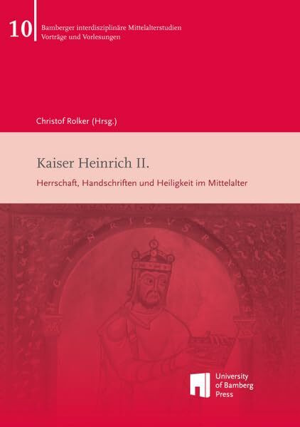 Kaiser Heinrich II.: Herrschaft, Handschriften und Heiligkeit im Mittelalter (Bamberger interdisziplinäre Mittelalterstudien - Vorlesungen & Vorträge)
