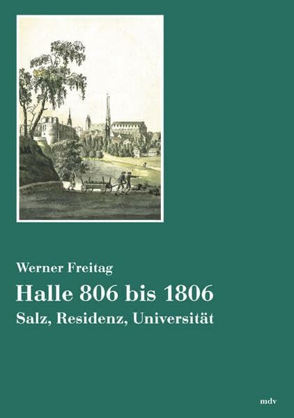 Halle 806 bis 1806. Salz, Residenz, Universität