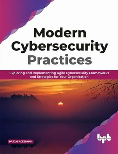 Modern Cybersecurity Practices: Exploring And Implementing Agile Cybersecurity Frameworks and Strategies for Your Organization (English Edition)