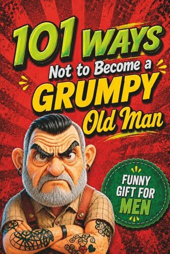 101 Ways NOT to Become a Grumpy Old Man: The Perfect Gift for Men with Humor, Sarcasm and Guaranteed Laughs