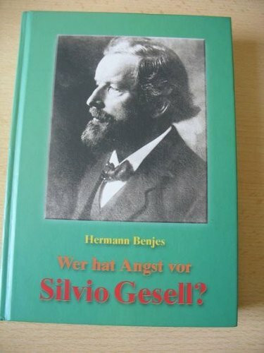 Wer hat Angst vor Silvio Gesell? Das Ende der Zinswirtschaft bringt Arbeit, Wohlstand und Frieden für alle