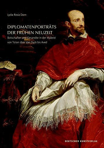 Diplomatenporträts der Frühen Neuzeit: Botschafter und Gesandte in der Malerei von Tizian über Van Dyck bis Aved (Kunstwissenschaftliche Studien, 193)