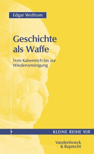 Geschichte als Waffe: Vom Kaiserreich bis zur Wiedervereinigung (Veroffentlichungen Des Max-planck-instituts Fur Geschichte, 4028, Band 4028)