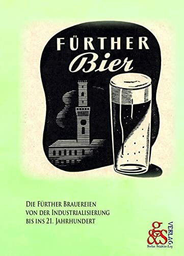 Fürther Bier: Die Fürther Brauereien von der Industrialisierung bis ins 21. Jahrhundert