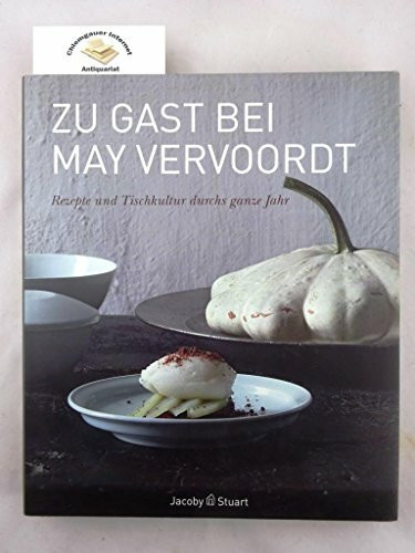 Zu Gast bei May Vervoordt. Rezepte und Tischkultur: Rezepte und Tischkultur durch das ganze Jahr: Rezepte und Tischkultur durchs ganze Jahr