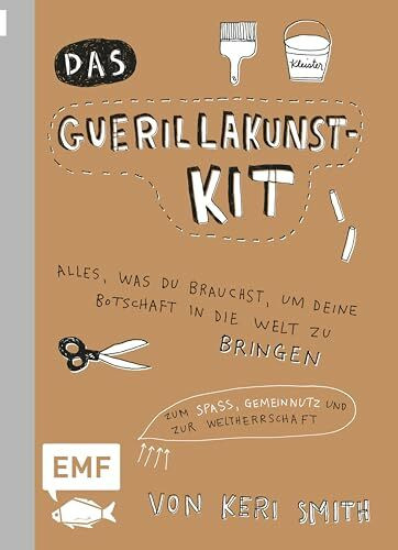 Das Guerillakunst-Kit: Alles, was du brauchst, um deine Botschaft in die Welt zu bringen zum Spaß, Gemeinnutz und zur Weltherrschaft