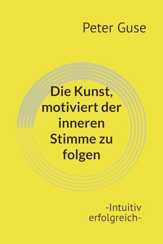 Die Kunst, motiviert der inneren Stimme zu folgen: -Intuitiv erfolgreich- (Verlag - PeterGuse.com)
