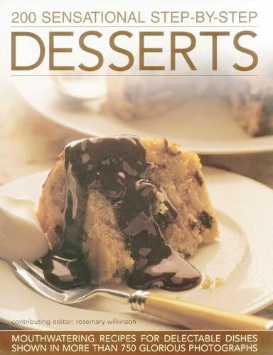 200 Sensational Step-by-Step Desserts: Mouthwatering Recipes for Delectable Dishes Shown in More Than 750 Glorious Photographs