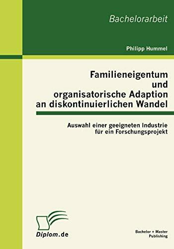 Familieneigentum und organisatorische Adaption an diskontinuierlichen Wandel: Auswahl einer geeigneten Industrie für ein Forschungsprojekt: Auswahl ... für ein Forschungsprojekt. Bachelor-Arb.