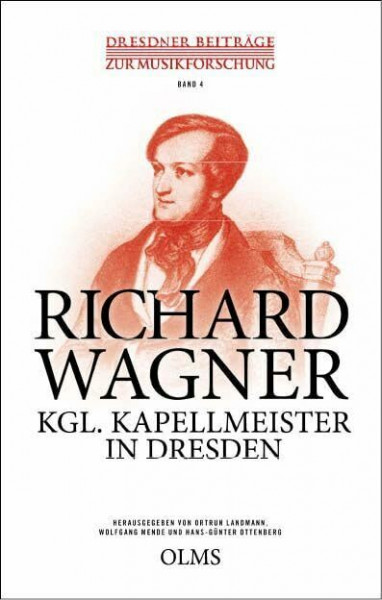 Richard Wagner – Kgl. Kapellmeister in Dresden: Wissenschaftliche Referate des Internationalen Richard Wagner-Symposions Dresden, 24. - 27. Januar 2013 (Dresdner Beiträge zur Musikforschung)