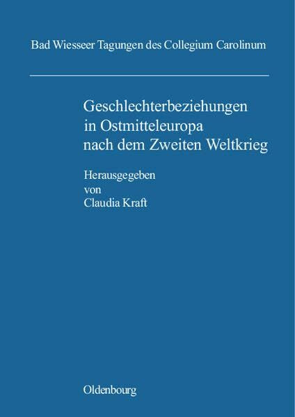 Geschlechterbeziehungen in Ostmitteleuropa nach dem Zweiten Weltkrieg: Soziale Praxis und Konstruktionen von Geschlechterbildern. Vorträge der Tagung ... Wiesseer Tagungen des Collegium Carolinum)