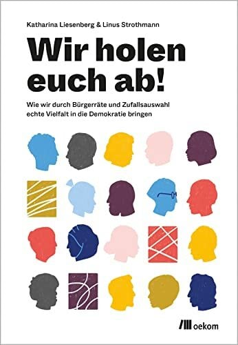Wir holen Euch ab!: Wie wir durch Bürgerräte und Zufallsauswahl echte Vielfalt in die Demokratie bringen Wir holen Euch ab!: Wie wir durch Bürgerräte und Zufallsauswahl echte Vielfalt in die Demokratie bringen