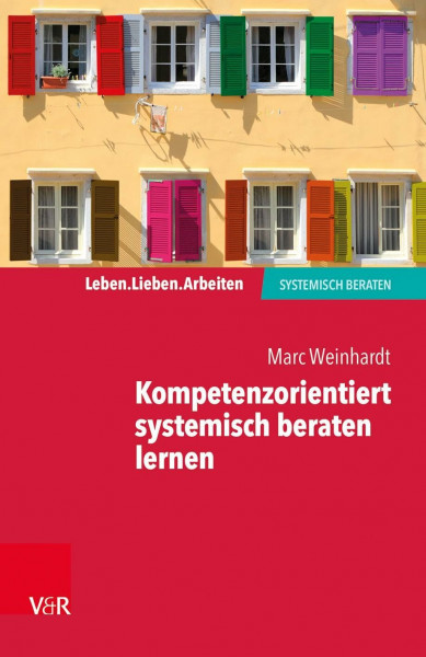 Kompetenzorientiert systemisch beraten lernen: Gebrauchsanweisung für die eigene Professionalisierung (Leben. Lieben. Arbeiten: systemisch beraten)