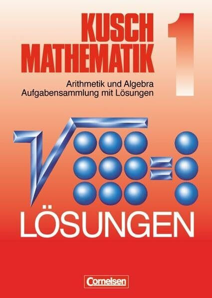 Kusch Mathematik, 1: Arithmetik und Algebra Aufgabensammlung mit Lösungen