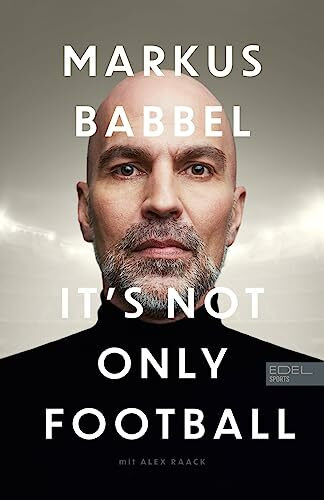 Markus Babbel – It's not only Football: Die Autobiografie des ehemaligen FC-Bayern-Stars und Fußball-Europameisters