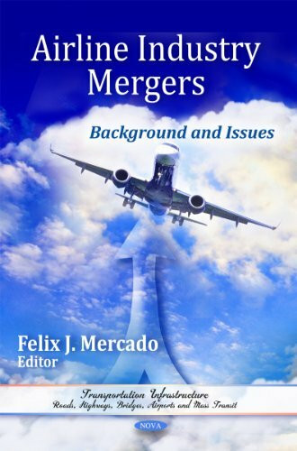 Airline Industry Mergers: Background and Issues: Background & Issues (Transportation Infrastructure: Roads, Highways, Bridges, Airports and Mass Transit)