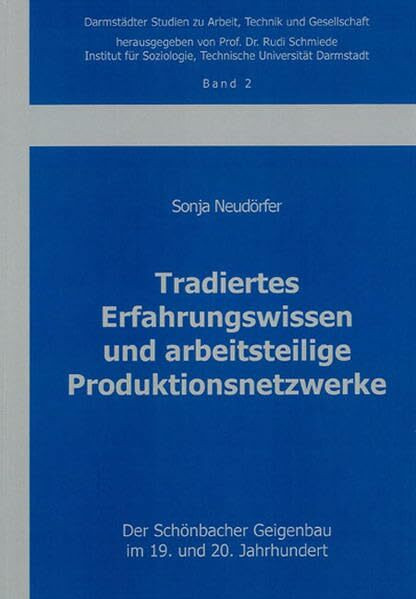 Tradiertes Erfahrungswissen und arbeitsteilige Produktionsnetzwerke: Der Schönbacher Geigenbau im 19. und 20. Jahrhundert (Darmstädter Studien zu Arbeit, Technik und Gesellschaft)