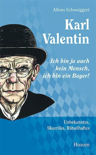 Karl Valentin – „Ich bin ja auch kein Mensch, ich bin ein Bayer!“: Unbekanntes, Skurriles, Rätselhaftes